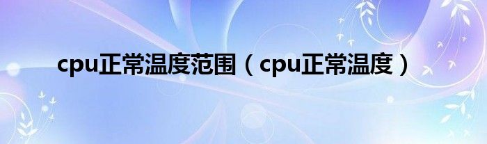 cpu正常温度范围（cpu正常温度）
