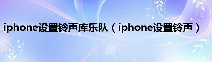 iphone设置铃声库乐队（iphone设置铃声）