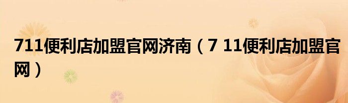 711便利店加盟官网济南（7 11便利店加盟官网）
