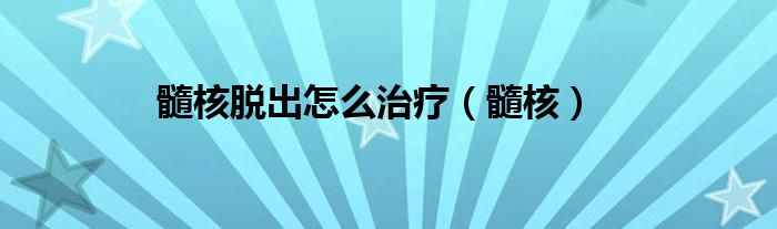 髓核脱出怎么治疗（髓核）
