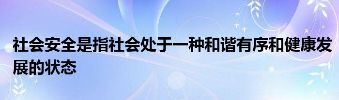 社会安全是指社会处于一种和谐有序和健康发展的状态