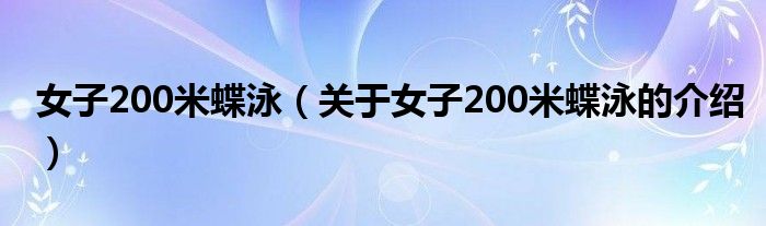 女子200米蝶泳（关于女子200米蝶泳的介绍）