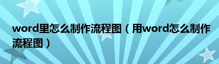 word里怎么制作流程图（用word怎么制作流程图）