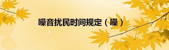 噪音扰民时间规定（噪）