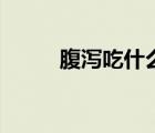 腹泻吃什么食物（腹泻吃什么药）