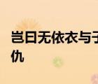岂曰无依衣与子同袍王于兴师修我戈矛与子同仇