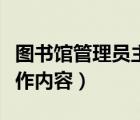 图书馆管理员主要工作（大学图书馆管理员工作内容）