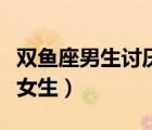 双鱼座男生讨厌女生撒娇吗（双鱼座男生讨厌女生）
