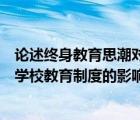 论述终身教育思潮对学校制度的影响（试述终身教育思潮对学校教育制度的影响）