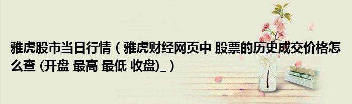 雅虎股市当日行情（雅虎财经网页中 股票的历史成交价格怎么查 (开盘 最高 最低 收盘)_）