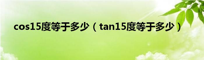 cos15度等于多少（tan15度等于多少）