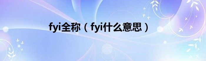 fyi全称（fyi什么意思）