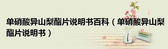 单硝酸异山梨酯片说明书百科（单硝酸异山梨酯片说明书）