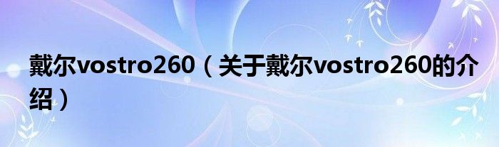 戴尔vostro260（关于戴尔vostro260的介绍）