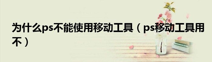 为什么ps不能使用移动工具（ps移动工具用不）