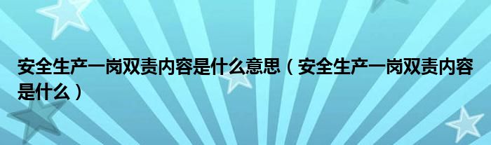安全生产一岗双责内容是什么意思（安全生产一岗双责内容是什么）