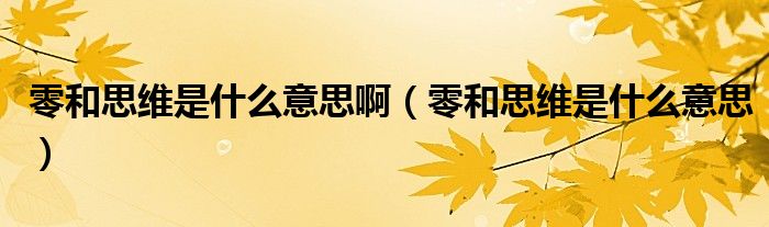 零和思维是什么意思啊（零和思维是什么意思）