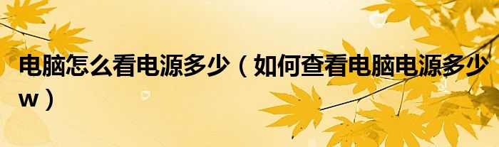 电脑怎么看电源多少（如何查看电脑电源多少w）