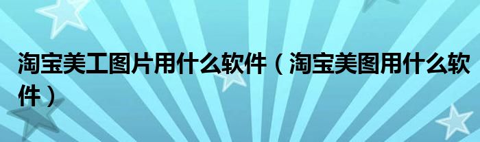 淘宝美工图片用什么软件（淘宝美图用什么软件）