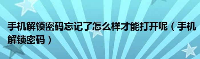 手机解锁密码忘记了怎么样才能打开呢（手机解锁密码）