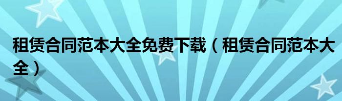 租赁合同范本大全免费下载（租赁合同范本大全）