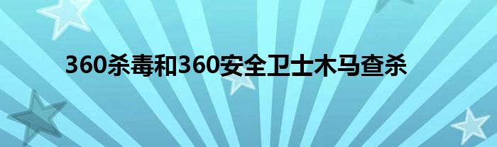 360杀毒和360安全卫士木马查杀