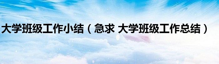 大学班级工作小结（急求 大学班级工作总结）