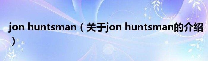 jon huntsman（关于jon huntsman的介绍）
