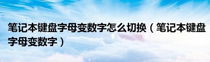 笔记本键盘字母变数字怎么切换（笔记本键盘字母变数字）