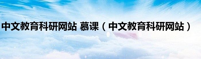 中文教育科研网站 慕课（中文教育科研网站）