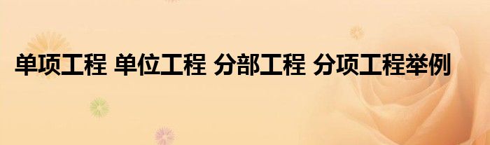 单项工程 单位工程 分部工程 分项工程举例