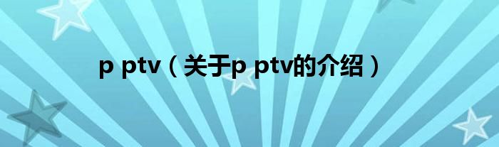 p ptv（关于p ptv的介绍）