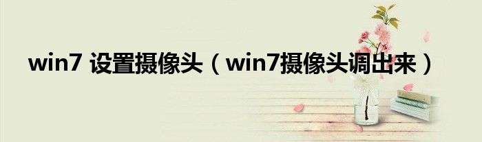 win7 设置摄像头（win7摄像头调出来）