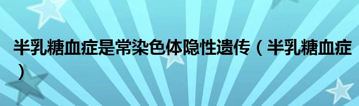 半乳糖血症是常染色体隐性遗传（半乳糖血症）