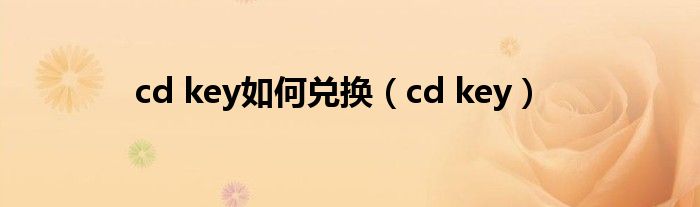 cd key如何兑换（cd key）