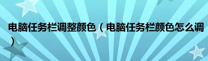 电脑任务栏调整颜色（电脑任务栏颜色怎么调）