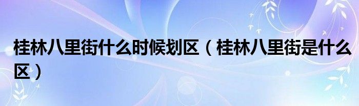 桂林八里街什么时候划区（桂林八里街是什么区）