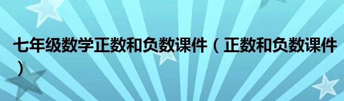 七年级数学正数和负数课件（正数和负数课件）