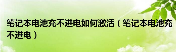 笔记本电池充不进电如何激活（笔记本电池充不进电）