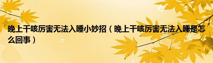 晚上干咳厉害无法入睡小妙招（晚上干咳厉害无法入睡是怎么回事）
