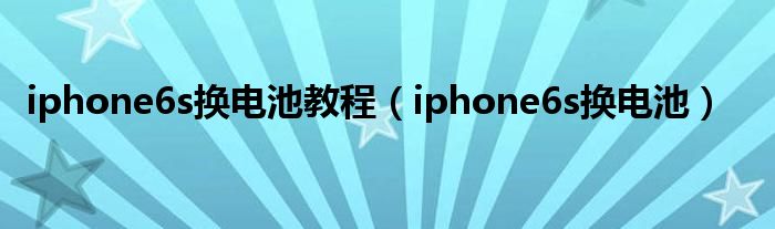 iphone6s换电池教程（iphone6s换电池）