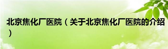 北京焦化厂医院（关于北京焦化厂医院的介绍）