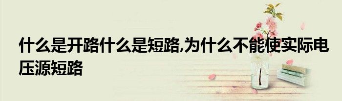 什么是开路什么是短路,为什么不能使实际电压源短路
