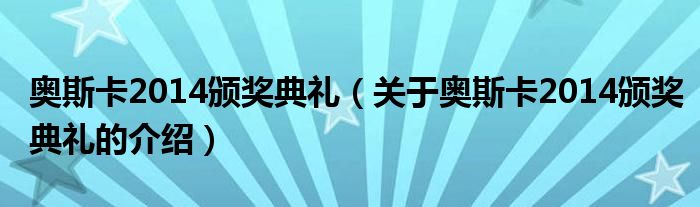 奥斯卡2014颁奖典礼（关于奥斯卡2014颁奖典礼的介绍）