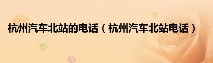 杭州汽车北站的电话（杭州汽车北站电话）