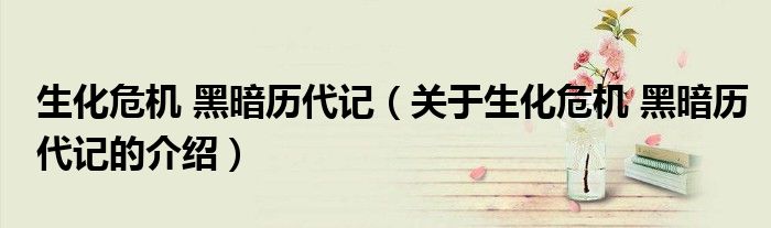 生化危机 黑暗历代记（关于生化危机 黑暗历代记的介绍）
