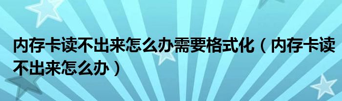 内存卡读不出来怎么办需要格式化（内存卡读不出来怎么办）