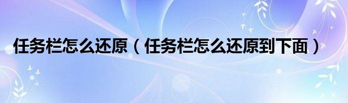 任务栏怎么还原（任务栏怎么还原到下面）