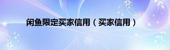 闲鱼限定买家信用（买家信用）