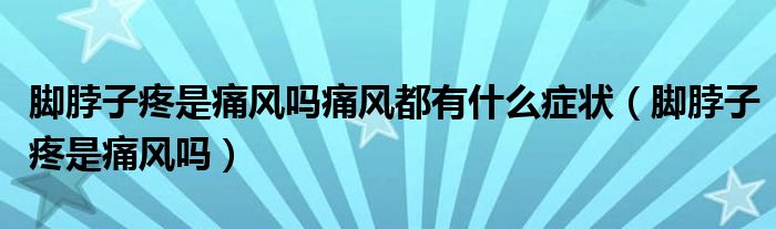 脚脖子疼是痛风吗痛风都有什么症状（脚脖子疼是痛风吗）
